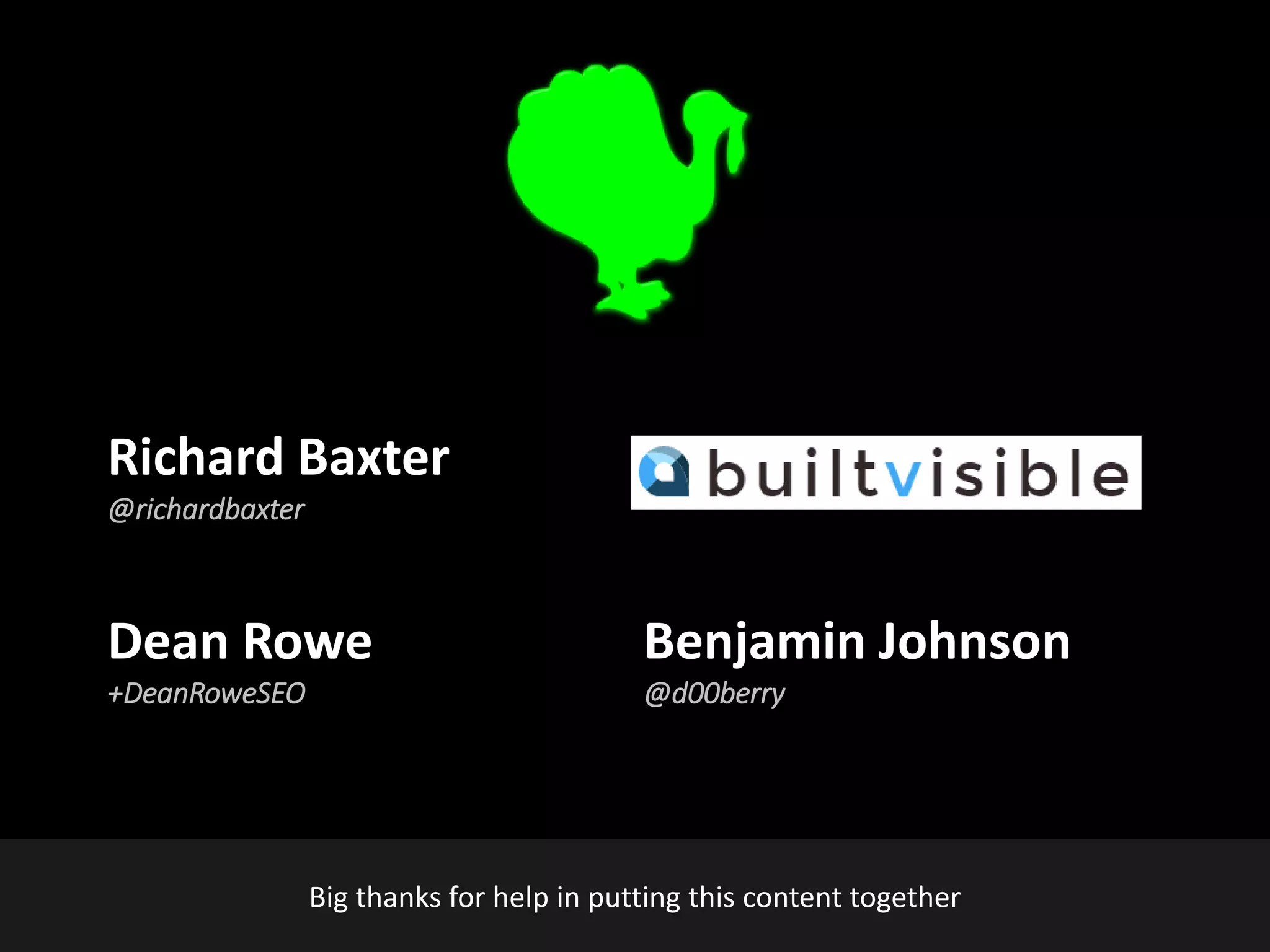 @earnedMarketing
Richard Baxter
@richardbaxter
Benjamin Johnson
@d00berry
Dean Rowe
+DeanRoweSEO
Big thanks for help in putting this content together
 