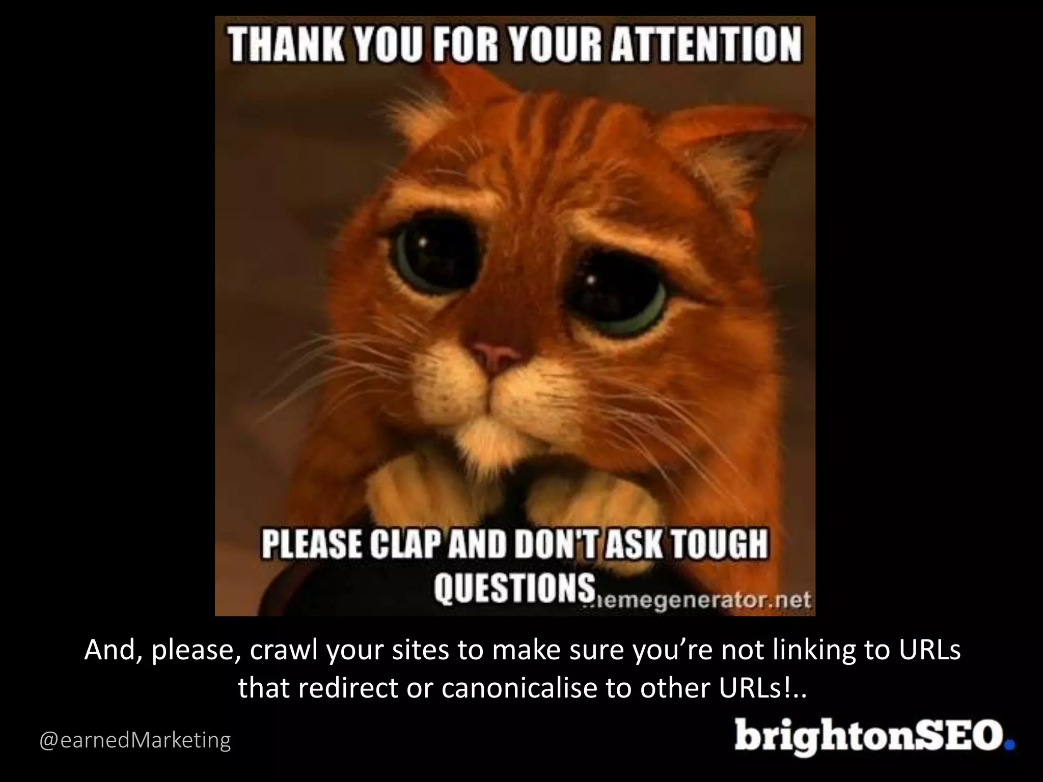 @earnedMarketing
And, please, crawl your sites to make sure you’re not linking to URLs
that redirect or canonicalise to other URLs!..
 