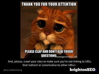 @earnedMarketing
And, please, crawl your sites to make sure you’re not linking to URLs
that redirect or canonicalise to other URLs!..
 