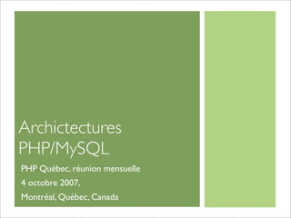 Archictectures
PHP/MySQL
PHP Québec, réunion mensuelle
4 octobre 2007,
Montréal, Québec, Canada
