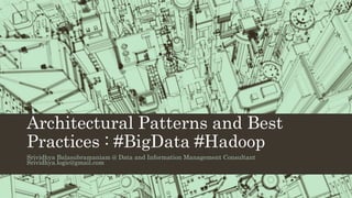 Architectural Patterns and Best
Practices : #BigData #Hadoop
Srividhya Balasubramaniam @ Data and Information Management Consultant
Srividhya.logic@gmail.com
 