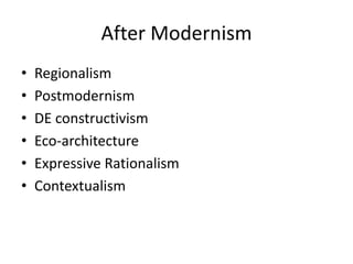 After Modernism
• Regionalism
• Postmodernism
• DE constructivism
• Eco-architecture
• Expressive Rationalism
• Contextualism
 