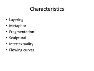 Characteristics
• Layering
• Metaphor
• Fragmentation
• Sculptural
• Intertextuality
• Flowing curves
 
