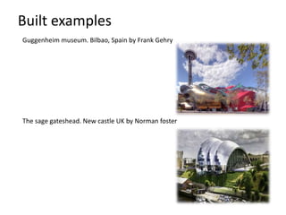 Built examples
Guggenheim museum. Bilbao, Spain by Frank Gehry
The sage gateshead. New castle UK by Norman foster
 
