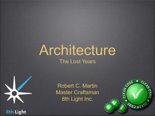 Architecture
The Lost Years
Robert C. Martin
Master Craftsman
8th Light Inc.
 