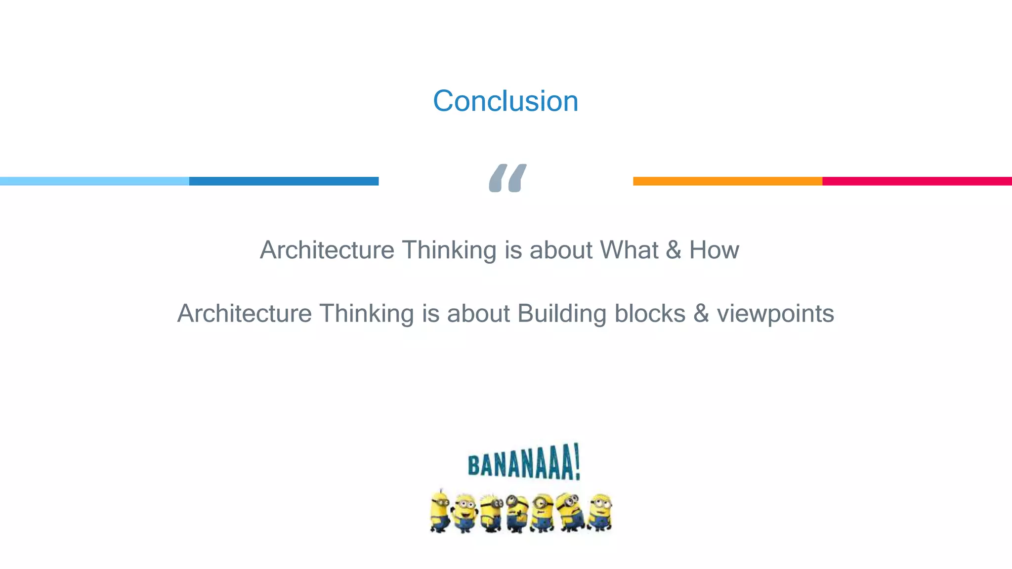 “
Conclusion
Architecture Thinking is about What & How
Architecture Thinking is about Building blocks & viewpoints
 