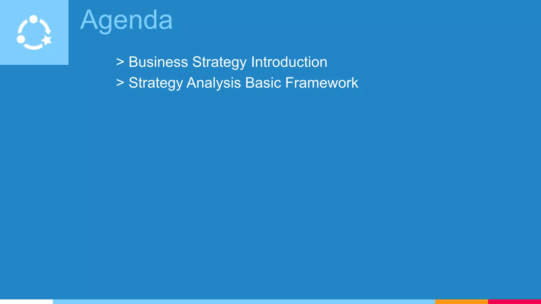 Agenda
> Business Strategy Introduction
> Strategy Analysis Basic Framework
 