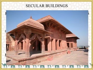 SECULAR BUILDINGS
PALACES
Jodha Bai Palace
Mariam House
Sultana’s House
Birbal House
Panch Mahal
ADMINISTRATIVE BUILDING
Diwan- I-Khas
MISCELLANEOUS BUILDING
Khawab ghar (house of dreams)
Anup Tala (a water tank consisting of a central platform
connected by bridges on all four sides.
Astrologer’s Seat
Daftar Khana (Record room)
RELIGIOUS BUILDINGS
Jami Masjid
Buland Darwaza
Saint Seikh Salim Chisti tomb
 
