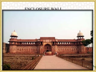 ENCLOSURE WALL
 These walls are remarkable because of their massive structure.
 It consist of solid sandstone rampart of 21 meters high and nearly
2 ¼ k.m. in circumference built in dressed stone in such large
scale.
 The wall is a fine work of architecture containing features like
battlements, bastions, kiosks, stringcourse all carefully designed
and executed.
 