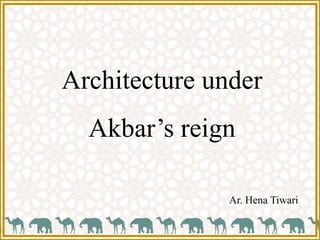 Architecture under
Akbar’s reign
Ar. Hena Tiwari
 