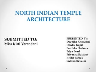 SUBMITTED TO:
Miss Kirti Varandani
PRESENTED BY:
Deepika Khotwani
Hardik Kapil
Pratibha Dashora
Priya Pearl
Priyanka Rajawat
Ritika Pareek
Siddharth Saini
NORTH INDIAN TEMPLE
ARCHITECTURE
 