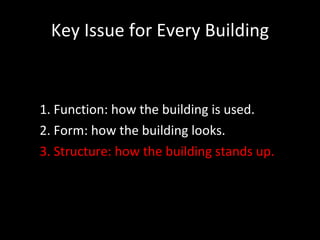 Key Issue for Every Building 1. Function: how the building is used. 2. Form: how the building looks. 3. Structure: how the building stands up. 