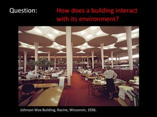Question: How does a building interact  with its environment? Johnson Wax Building, Racine, Wisconsin, 1936. 