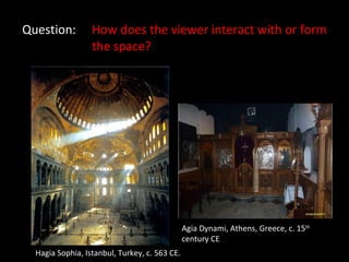 Question: How does the viewer interact with or form  the space? Hagia Sophia, Istanbul, Turkey, c. 563 CE. Agia Dynami, Athens, Greece, c. 15 th  century CE 