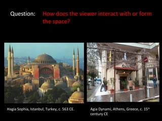 Question: How does the viewer interact with or form  the space? Hagia Sophia, Istanbul, Turkey, c. 563 CE. Agia Dynami, Athens, Greece, c. 15 th  century CE 