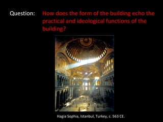Question: How does the form of the building echo the  practical and ideological functions of the  building? Hagia Sophia, Istanbul, Turkey, c. 563 CE. 