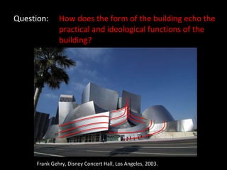 Question: How does the form of the building echo the  practical and ideological functions of the  building? Frank Gehry, Disney Concert Hall, Los Angeles, 2003. 