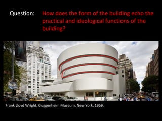 Question: How does the form of the building echo the  practical and ideological functions of the  building? Frank Lloyd Wright, Guggenheim Museum, New York, 1959. 