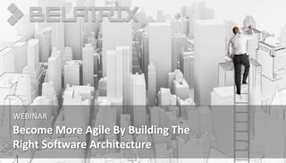 Become More Agile By Building The
Right Software Architecture
WEBINAR
 