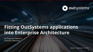 Fitting OutSystems applications
into Enterprise Architecture
Architecture Webinar
Francisco Menezes
1
Webinar / September 1st 2016
 