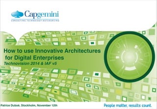 How to use Innovative Architectures 
for Digital Enterprises  
Technovision 2014 & IAF v5

Patrice Duboé, Stockholm, November 12th

 