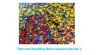 * That’s how React/React Native ecosystem looks like :)
 