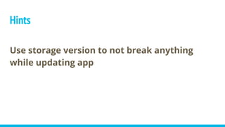 Hints
Use storage version to not break anything
while updating app
 