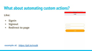 What about automating custom actions?
Like:
+ Signin
+ Signout
+ Redirect to page
example at: https://git.io/rnstk
 