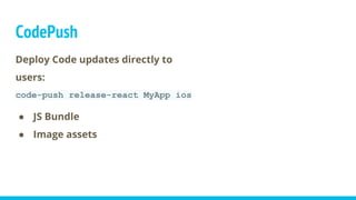 CodePush
Deploy Code updates directly to
users:
code-push release-react MyApp ios
● JS Bundle
● Image assets
 