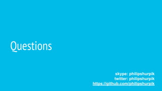 Questions
skype: philipshurpik
twitter: philipshurpik
https://github.com/philipshurpik
 