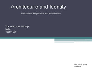 Architecture and Identity
Nationalism, Regionalism and Individualism

The search for identityIndia
1880-1980

RAVIDEEP SINGH
Studio-3b

 