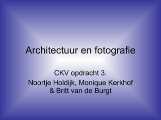 Architectuur en fotografie CKV opdracht 3. Noortje Holdijk, Monique Kerkhof & Britt van de Burgt 