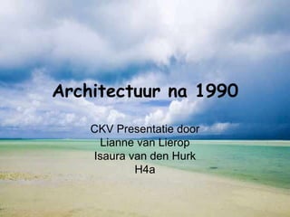 Architectuur na 1990

    CKV Presentatie door
     Lianne van Lierop
    Isaura van den Hurk
            H4a
 