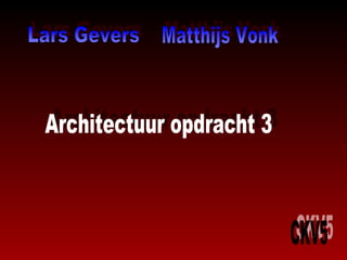 CKV5 Architectuur opdracht 3 Lars Gevers Lars Gevers Matthijs Vonk Matthijs Vonk Architectuur opdracht 3 CKV5 