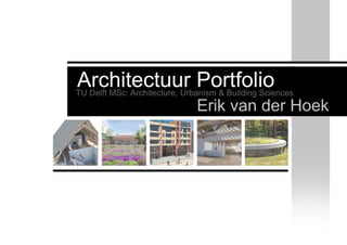 Architectuur Portfolio
Erik van der Hoek
TU Delft MSc: Architecture, Urbanism & Building Sciences
 
