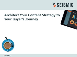 Architect Your Content Strategy to
Your Buyer’s Journey
 
