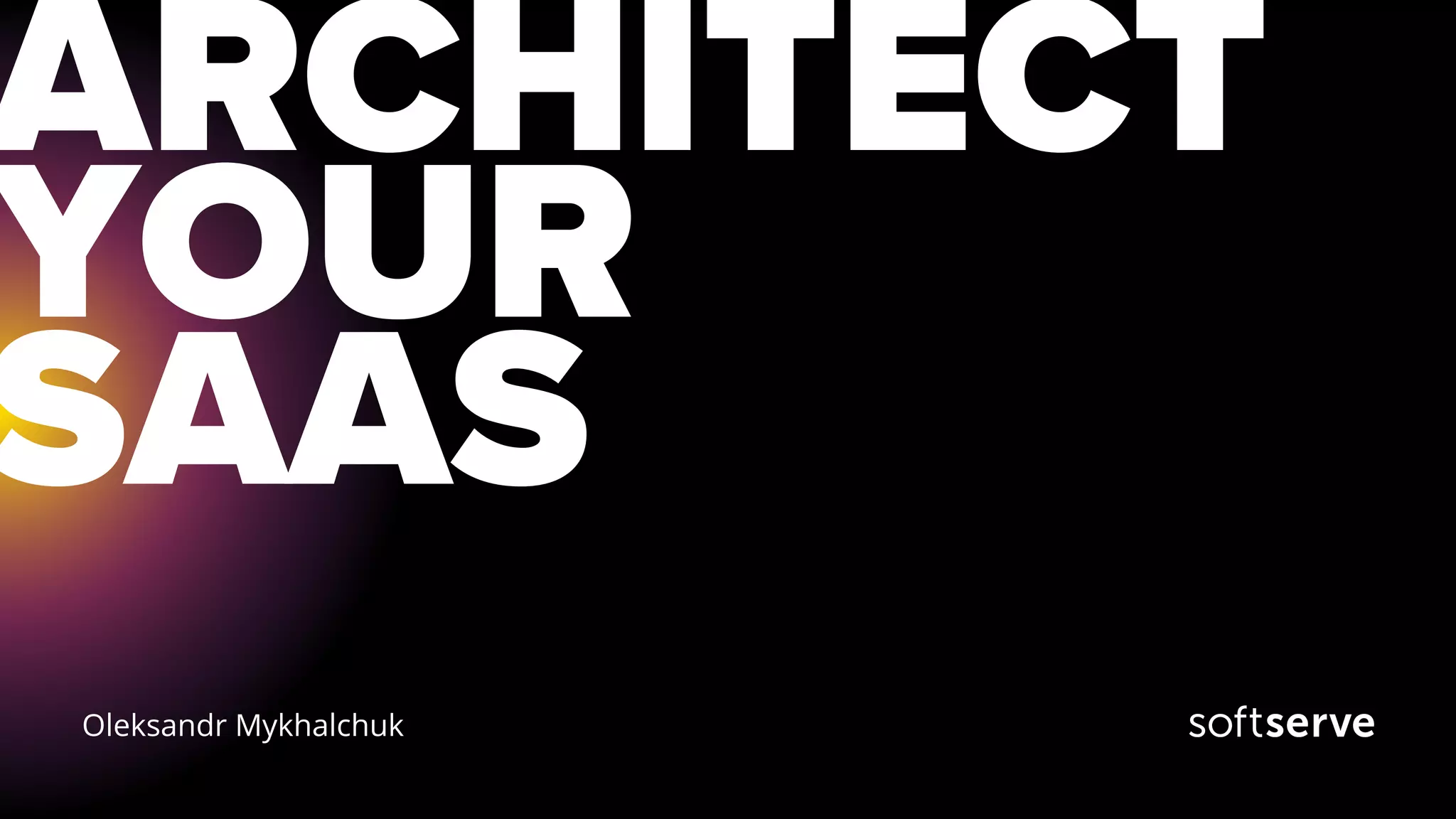 ARCHITECT
YOUR
SAAS
Oleksandr Mykhalchuk
 