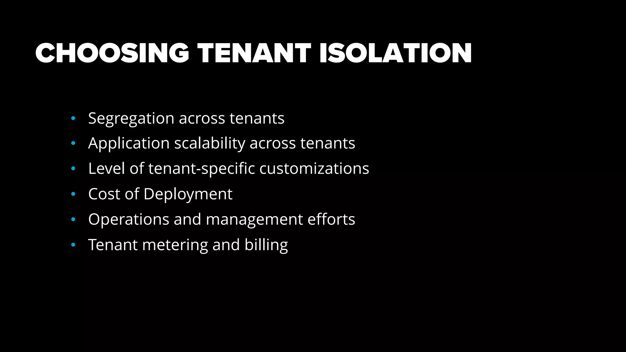 CHOOSING TENANT ISOLATION
• Segregation across tenants
• Application scalability across tenants
• Level of tenant-specific customizations
• Cost of Deployment
• Operations and management efforts
• Tenant metering and billing
 