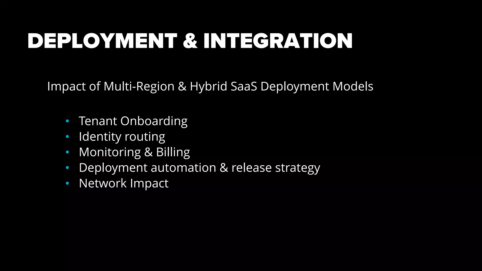 DEPLOYMENT & INTEGRATION
Impact of Multi-Region & Hybrid SaaS Deployment Models
• Tenant Onboarding
• Identity routing
• Monitoring & Billing
• Deployment automation & release strategy
• Network Impact
 
