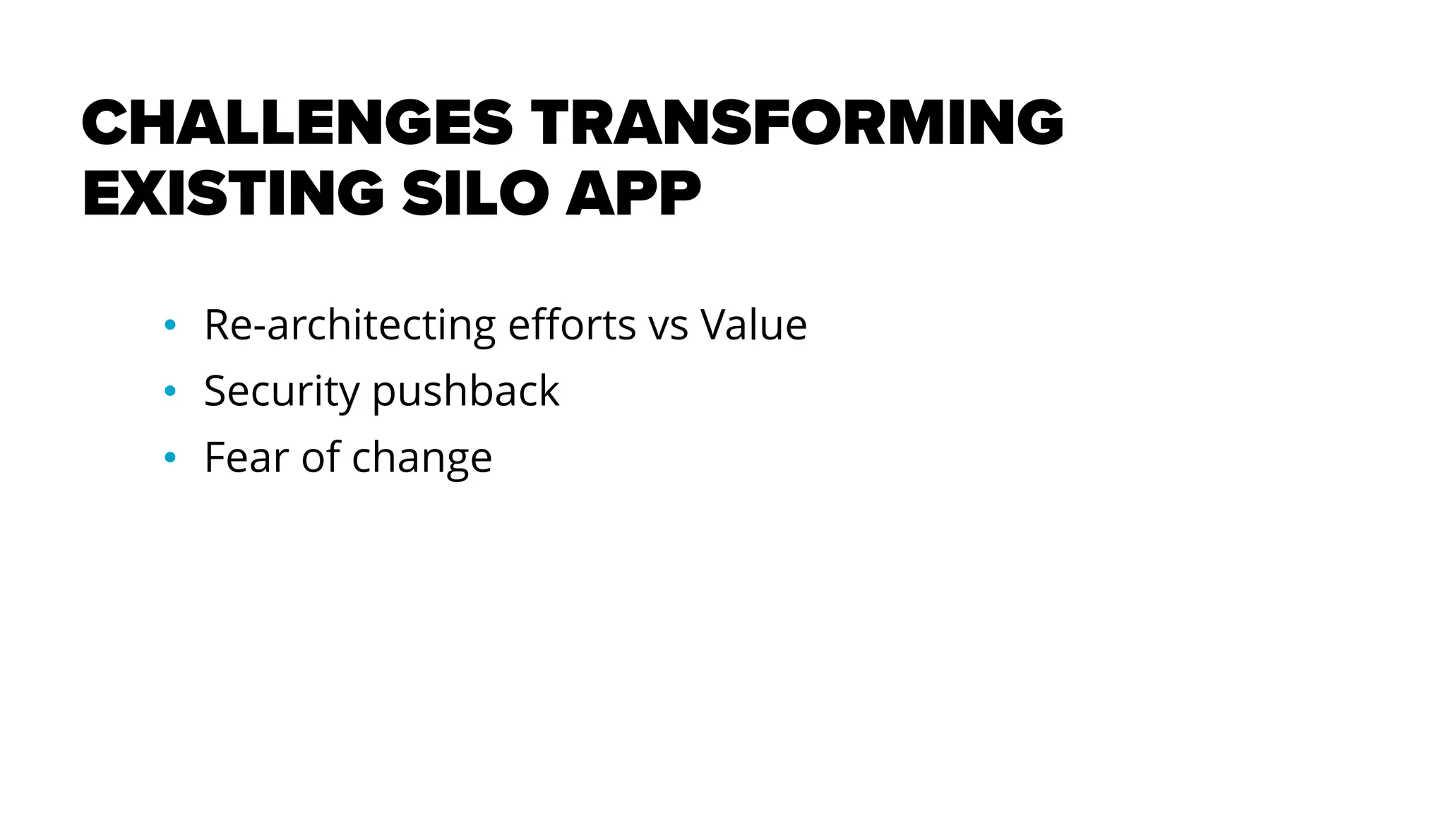 CHALLENGES TRANSFORMING
EXISTING SILO APP
• Re-architecting efforts vs Value
• Security pushback
• Fear of change
 