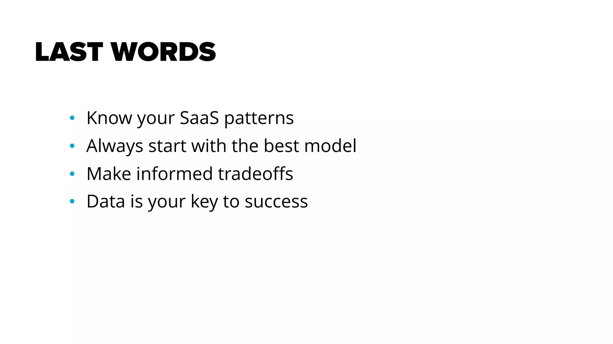 LAST WORDS
• Know your SaaS patterns
• Always start with the best model
• Make informed tradeoffs
• Data is your key to success
 