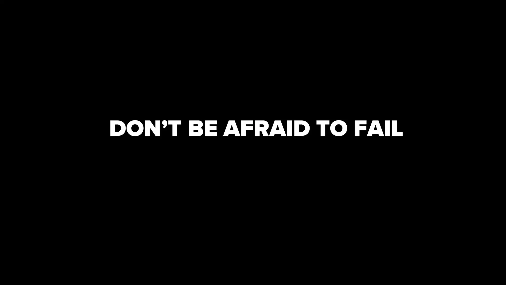 DON’T BE AFRAID TO FAIL
 