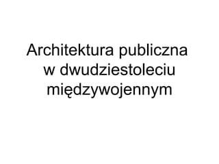 Architektura publiczna  w dwudziestoleciu międzywojennym 