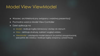 Model View ViewModel
u Wzorzec architektoniczny związany z warstwą prezentacji
u Pochodna wzorca Model View Controller
u D...
