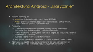 Architektura Android - „klasycznie”
u Podział aplikacji na
u Model - realizuje dostęp do danych (baza, REST API)
u Widok -...