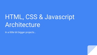 HTML, CSS & Javascript
Architecture
In a little bit bigger projects…
 