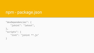 npm - package.json
"devDependencies": {
"jshint": "latest",
},
"scripts": {
"lint": "jshint **.js"
}
 