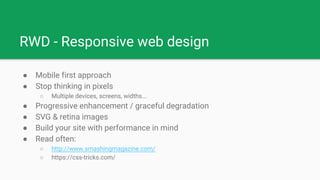 RWD - Responsive web design
● Mobile first approach
● Stop thinking in pixels
○ Multiple devices, screens, widths...
● Pro...