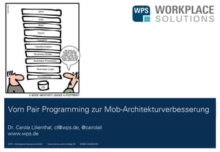 WPS - Workplace Solutions GmbH //// Hans-Henny-Jahnn-Weg 29 //// 22085 HAMBURG
Vom Pair Programming zur Mob-Architekturverbesserung
Dr. Carola Lilienthal, cl@wps.de, @cairolali
www.wps.de
 