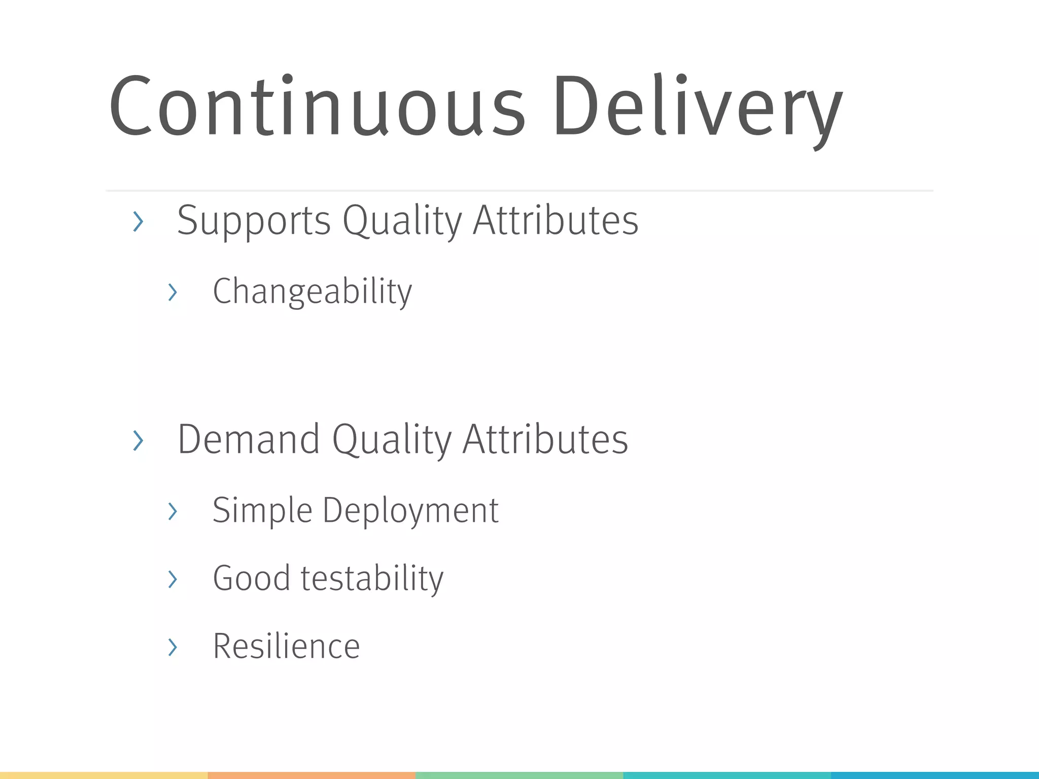Continuous Delivery
>  Supports Quality Attributes
>  Changeability
>  Demand Quality Attributes
>  Simple Deployment
>  Good testability
>  Resilience
 